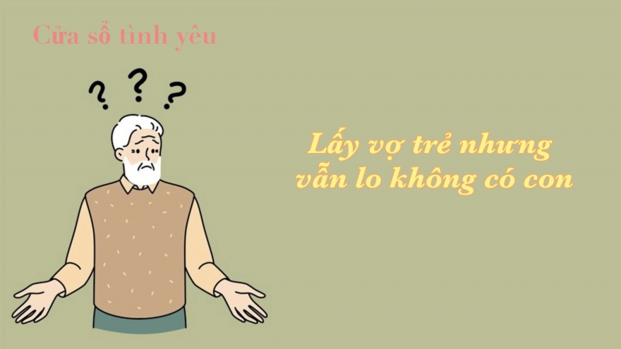 Lấy vợ trẻ nhưng vẫn lo không có con